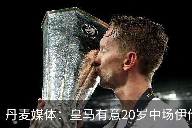 丹麦媒体：皇马有意20岁中场伊伦基，已向北西兰助教埃辛询问情况