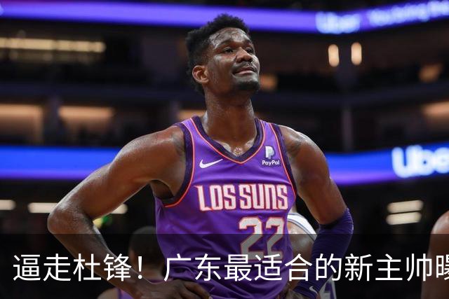 逼走杜锋！广东最适合的新主帅曝光，宏远“三王牌”全部打出来了