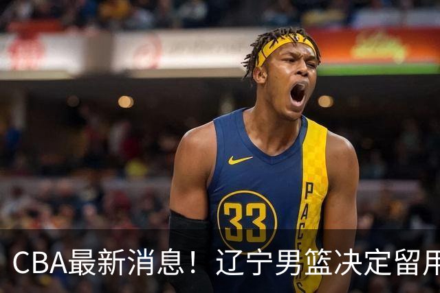 CBA最新消息！辽宁男篮决定留用莱迪，杜锋或将离开广东宏远